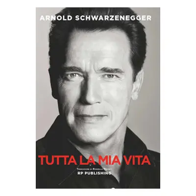 Arnold Schwarzenegger. Tutta la mia vita