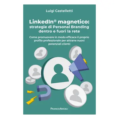 LinkedIn magnetico. Strategie di personal branding dentro e fuori la rete. Come promuovere in mo