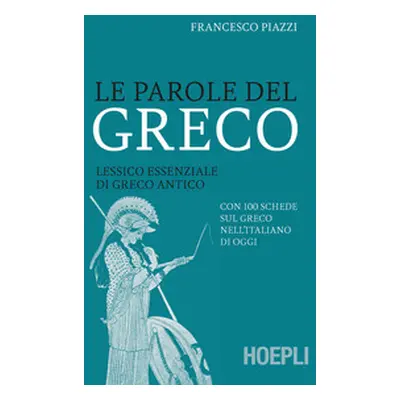 Le parole del greco. Lessico essenziale di greco antico con 100 schede sul greco nell'italiano d