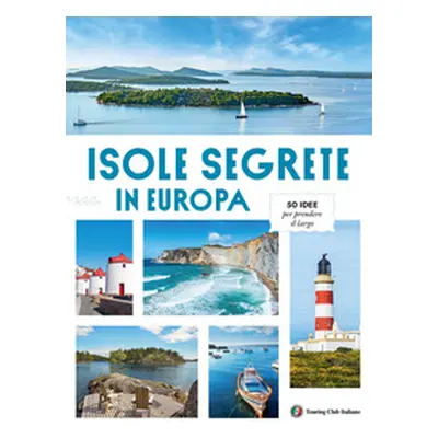 Isole Segrete in Europa. 50 idee per prendere il largo