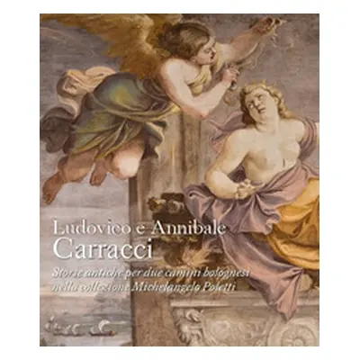 Ludovico e Annibale Carracci. Storie antiche per due camini bolognesi nella collezione Michelang