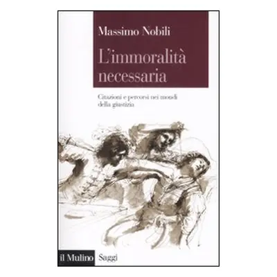 L'immoralità necessaria. Citazioni e percorsi nei mondi della giustizia