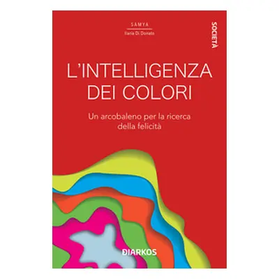 L'intelligenza dei colori. Un arcobaleno per la ricerca della felicità