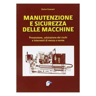 Manutenzione e sicurezza delle macchine. Prevenzione, valutazione dei rischi e interventi di mes