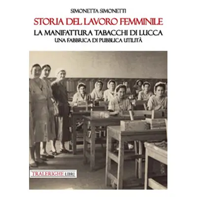 Storia del lavoro femminile. La Manifattura Tabacchi di Lucca. Una fabbrica di pubblica utilità