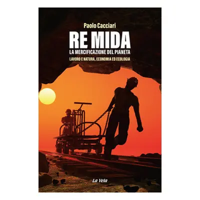 Re Mida. La mercificazione del pianeta. Lavoro e natura, economia ed ecologia