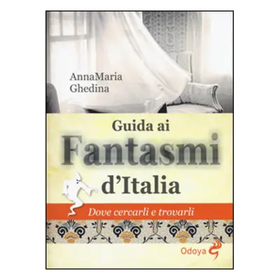 Guida ai fantasmi d'Italia. Dove cercarli e trovarli