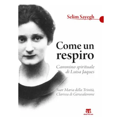 Come un respiro. Cammino spirituale di Luisa Jaques, suor Maria della Trinità, clarissa di Gerus