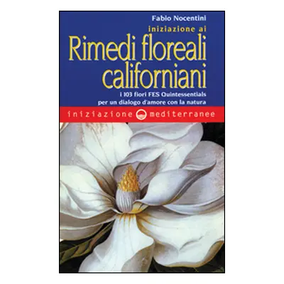 Iniziazione ai rimedi floreali californiani. I 103 fiori FES Quintessentials per un dialogo d'am