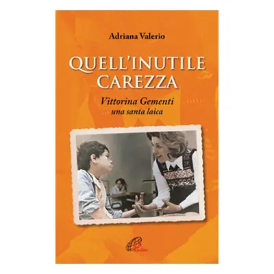 Quell'inutile carezza. Vittorina Gementi, una santa laica