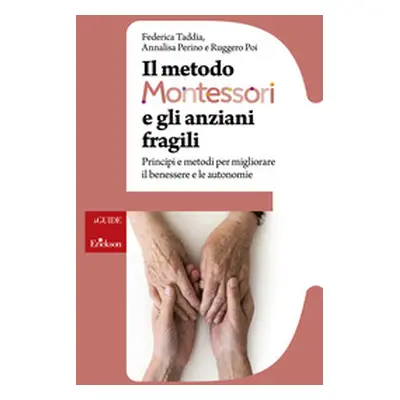 Il metodo Montessori e gli anziani fragili. Principi e metodi per migliorare il benessere e le a