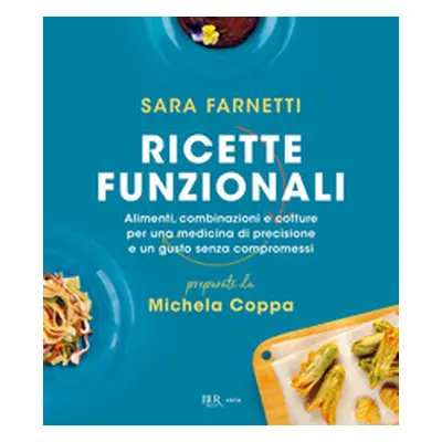 Ricette funzionali. Alimenti, combinazioni e cotture per una medicina di precisione e un gusto s