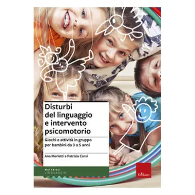 Disturbi del linguaggio e intervento psicomotorio. Giochi e attività in gruppo per bambini da 3 