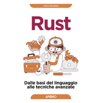 Rust. Dalle basi del linguaggio alle tecniche avanzate