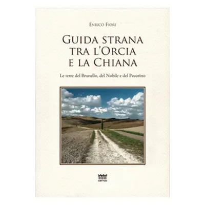 Guida strana tra l'Orcia e la Chiana. Le terre del Brunello, del Nobile e del Pecorino