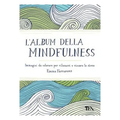 L'album della mindfulness. Immagini da colorare per rilassarsi e vincere lo stress