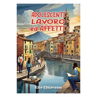 Adolescenti, lavoro ed affetti. Come migliorare il rapporto con gli adolescenti, ritrovando una 