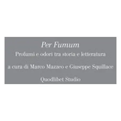 Per Fumum. Profumi e odori tra storia e letteratura