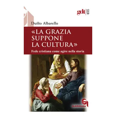 La grazia suppone la cultura. Fede cristiana come agire nella storia