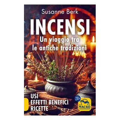 Incensi. Un viaggio tra le antiche tradizioni. Usi effetti benefici e ricette