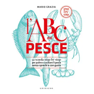 L'ABC del pesce. La scuola step by step per pulire e cucinare il pesce senza sprechi e con gusto