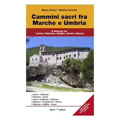 Cammini sacri fra Marche e Umbria. 5 itinerari tra Loreto, Fabriano, Gubbio, Assisi e Norcia