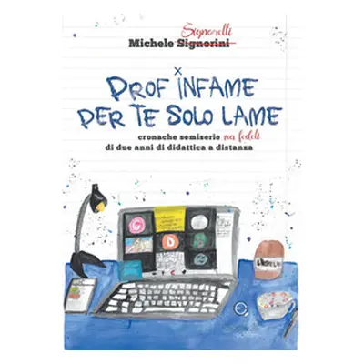 Prof infame per te solo lame. Cronache semiserie ma fedeli di due anni di didattica a distanza