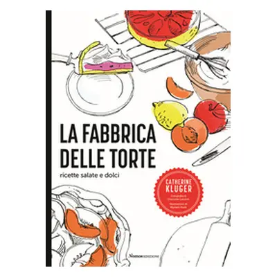 La fabbrica delle torte. Ricette salate e dolci