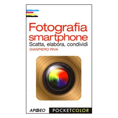 Fotografia smartphone. Scatta, elabora, condividi