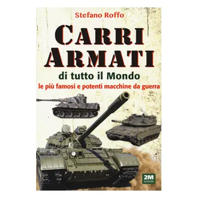 Carri armati di tutto il mondo. Le più famose e potenti macchine da guerra