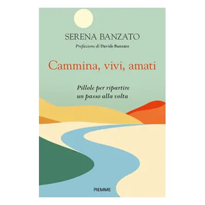 Cammina, vivi, amati. Pillole per ripartire un passo alla volta