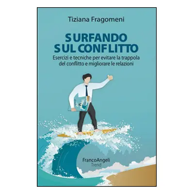 Surfando sul conflitto. Esercizi e tecniche per evitare la trappola del conflitto e migliorare l