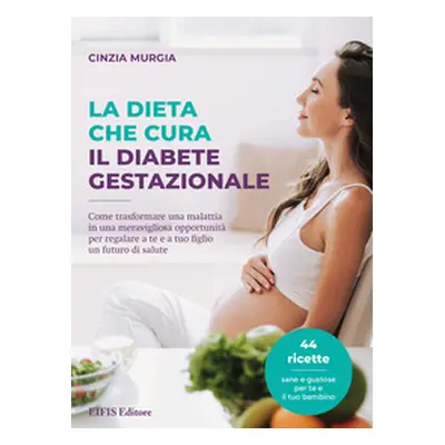 La dieta che cura il diabete gestazionale. Come trasformare una malattia in una meravigliosa opp