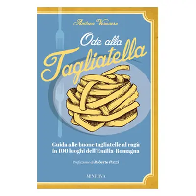 Ode alla tagliatella. Guida alle buone tagliatelle al ragù in 100 luoghi dell'Emilia-Romagna