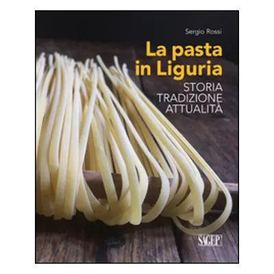 La pasta in Liguria. Storia, tradizioni, attualità