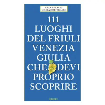 111 luoghi del Friuli Venezia Giulia che devi proprio scoprire