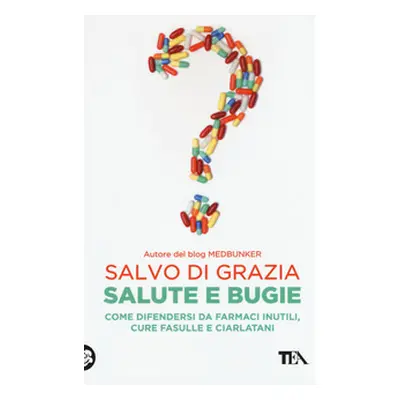 Salute e bugie. Come difendersi da farmaci inutili, cure fasulle e ciarlatani