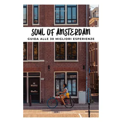 Soul of Amsterdam. Guida alle 30 migliori esperienze