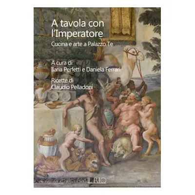 A tavola con l'imperatore. Cucina e arte a Palazzo Te