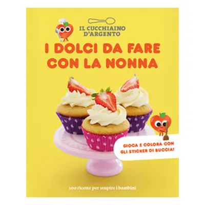 I dolci da fare con la nonna. 100 ricette per stupire i bambini