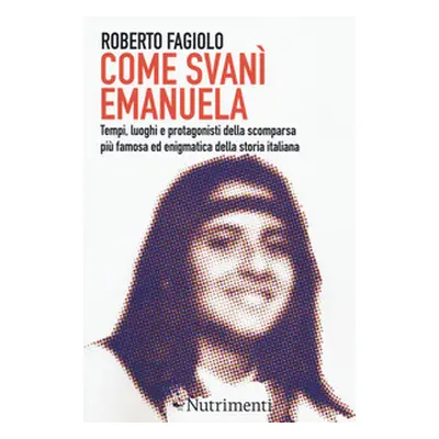 Come svanì Emanuela. Tempi, luoghi e protagonisti della scomparsa più famosa ed enigmatica della