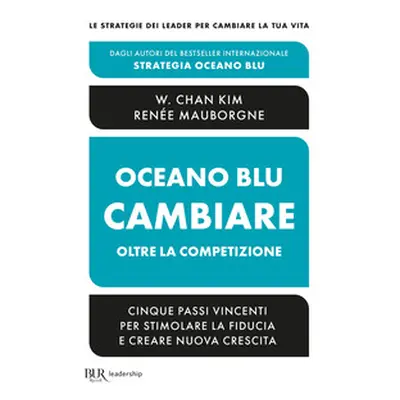 Oceano blu: cambiare oltre la competizione. Cinque passi vincenti per stimolare la fiducia e cre