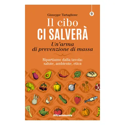 Il cibo ci salverà. Un'arma di prevenzione di massa. Ripartiamo dalla tavola: salute, ambiente, 