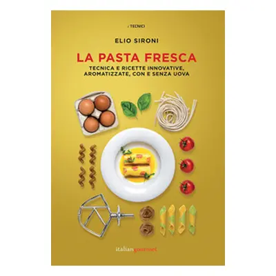 La pasta fresca. Tecniche e ricette innovative, aromatizzate, con e senza uova