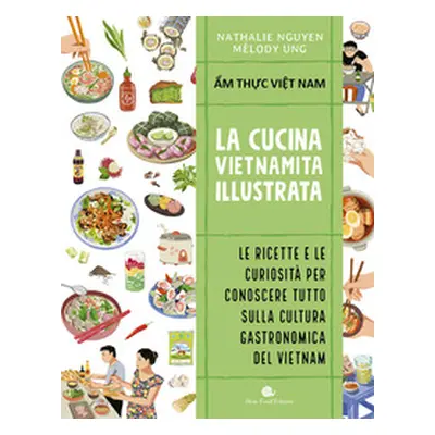 Cucina vietnamita illustrata. Le ricette e le curiosità per conoscere tutto sulla cultura gastro