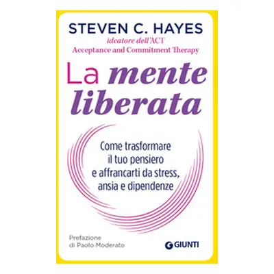 La mente liberata. Come trasformare il tuo pensiero e affrancarti da stress, ansia e dipendenze