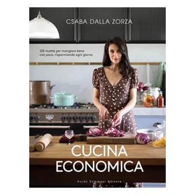 Cucina economica. 120 ricette per mangiare bene con poco, risparmiando ogni giorno