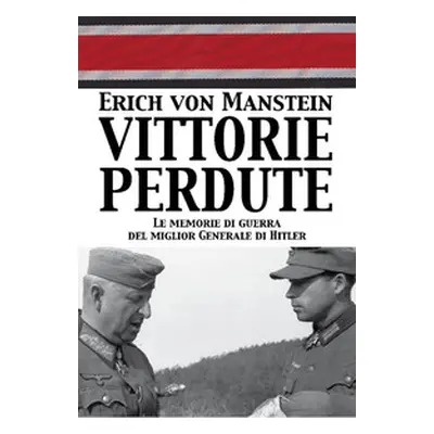 Vittorie perdute. Le memorie di guerra del miglior Generale di Hitler