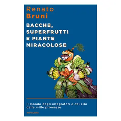 Bacche, superfrutti e piante miracolose. Il mondo degli integratori e dei cibi dalle mille prome