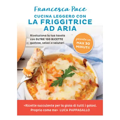 Cucina leggero con la friggitrice ad aria. Rivoluziona la tua tavola con oltre 100 ricette gusto